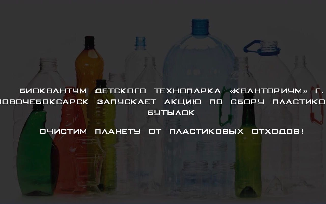  Технопарк «Кванториум» г. Новочебоксарск запустил акцию по сбору пластиковых бутылок!